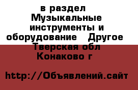  в раздел : Музыкальные инструменты и оборудование » Другое . Тверская обл.,Конаково г.